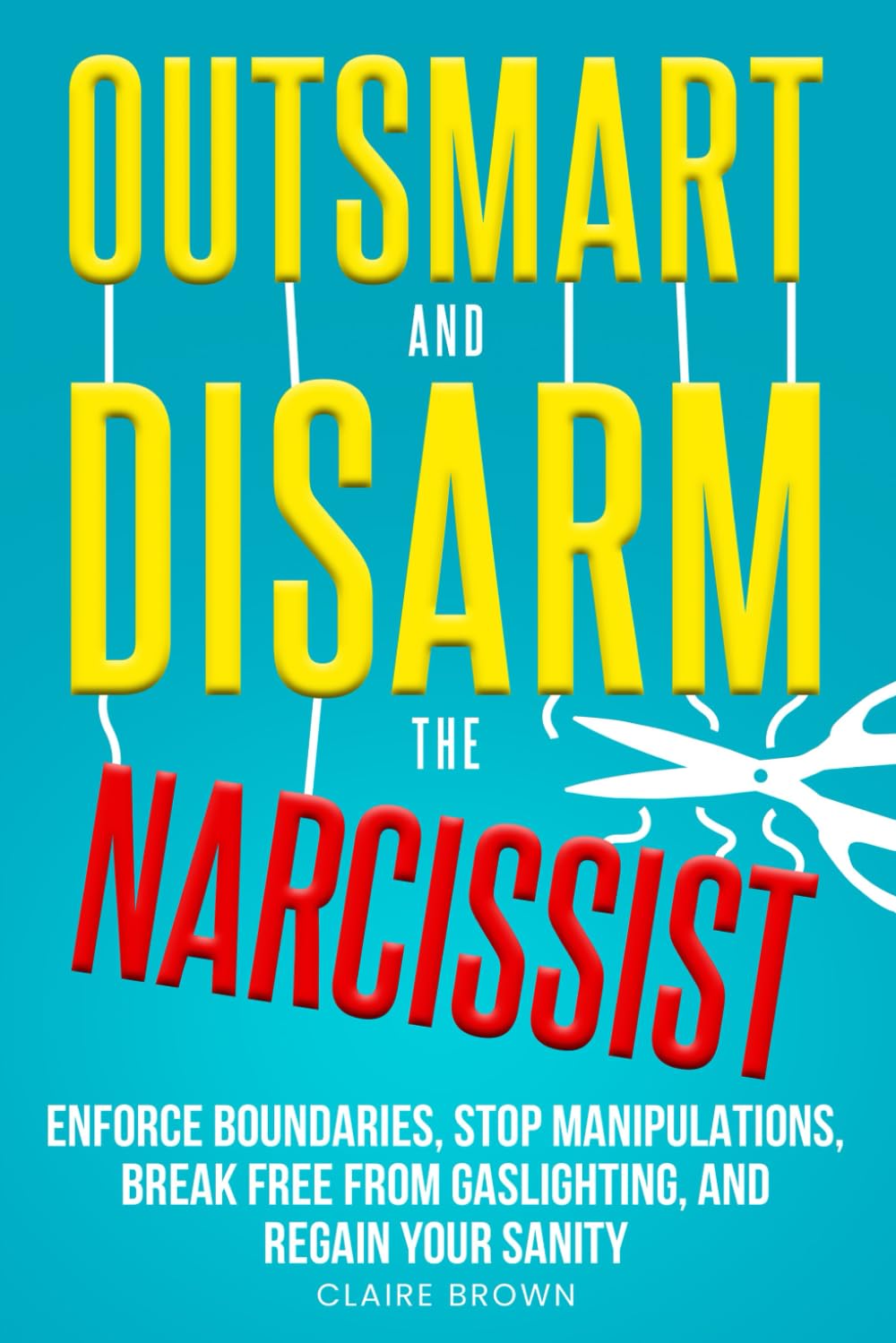Outsmart and Disarm the Narcissist: Enforce Boundaries, Stop Manipulations, Break Free From Gaslighting, and Regain Your Sanity book cover