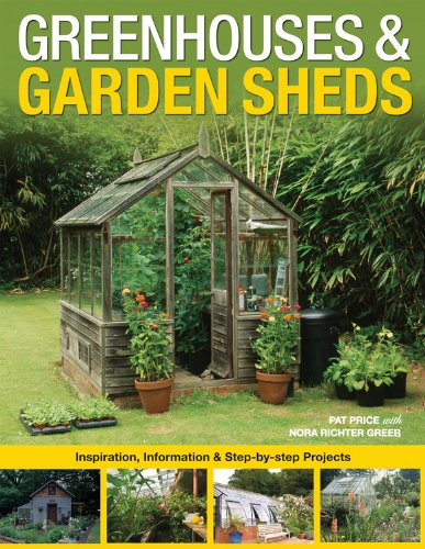 Greenhouses & Garden Sheds: Inspiration, Information & Step-By-Step Projects