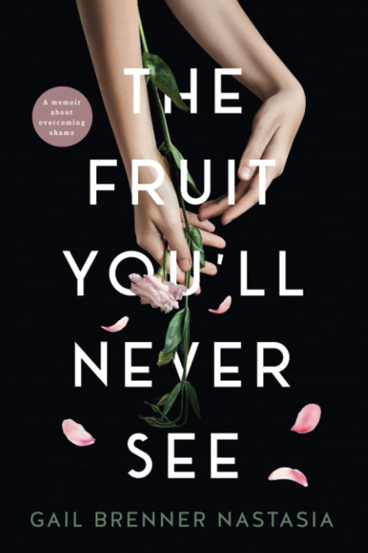 Fruit You'll Never See: A memoir about overcoming shame. book cover