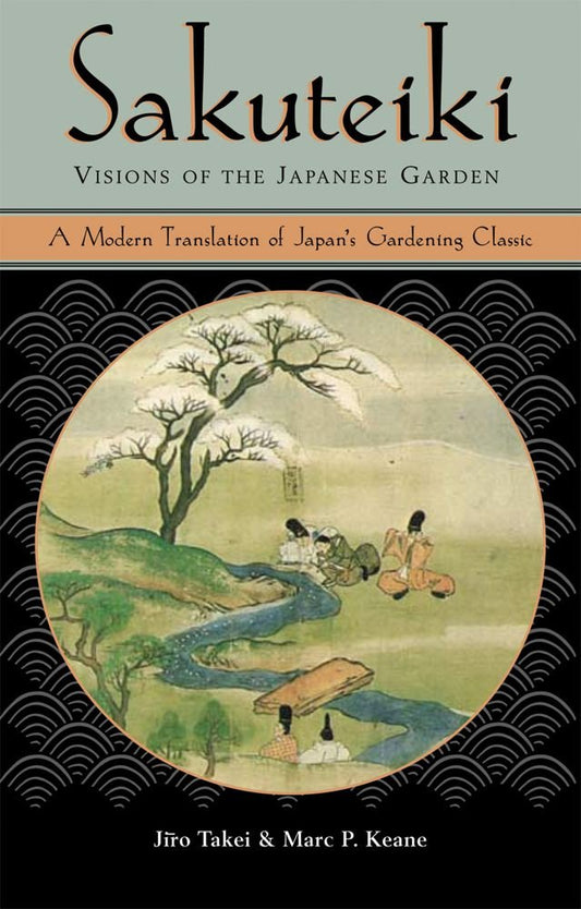 Sakuteiki Visions of the Japanese Garden: A Modern Translation of Japan's Gardening Classic