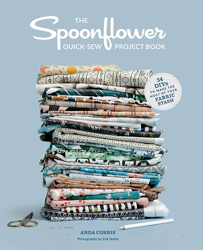 Spoonflower Quick-Sew Project Book: 34 Diys to Make the Most of Your Fabric Stash