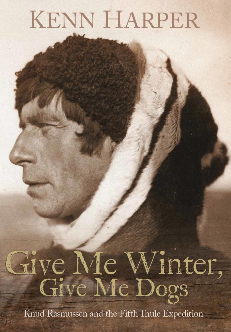 Give Me Winter, Give Me Dogs: Knud Rasmussen and the Fifth Thule Expedition book cover