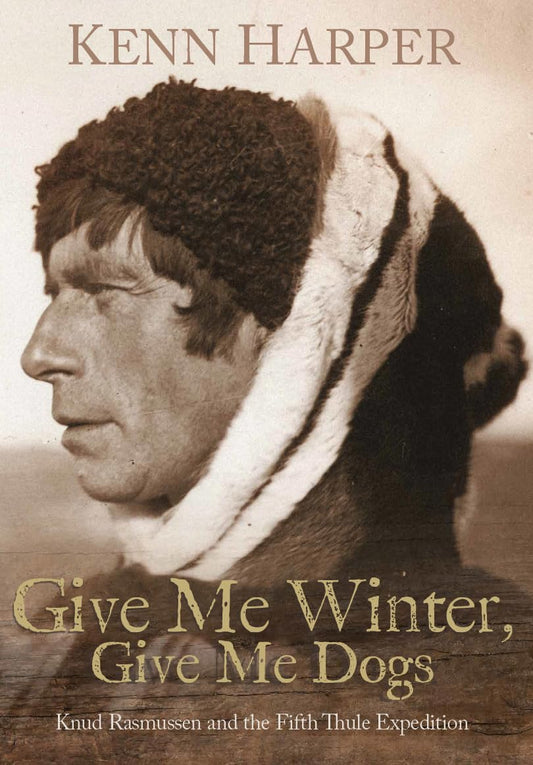 Give Me Winter, Give Me Dogs: Knud Rasmussen and the Fifth Thule Expedition book cover
