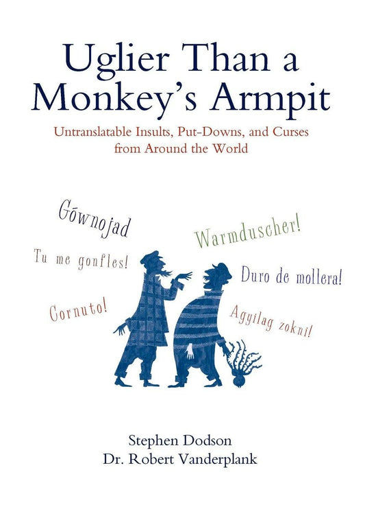 Uglier Than a Monkey's Armpit: Uglier Than a Monkey's Armpit: Untranslatable Insults, Put-Downs, and Curses from Around the World book cover