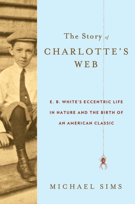 Story of Charlotte's Web: E. B. White's Eccentric Life in Nature and the Birth of an American Classic