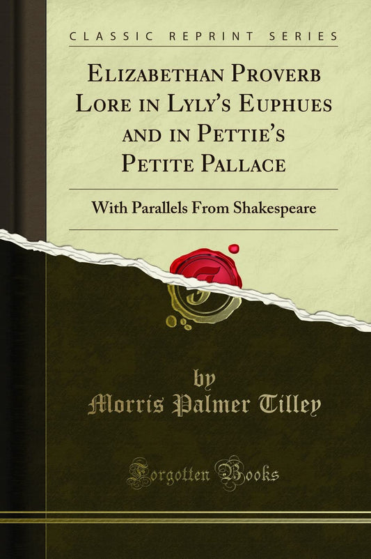 Elizabethan Proverb Lore in Lyly's Euphues and in Pettie's Petite Pallace: With Parallels from Shakespeare (Classic Reprint)