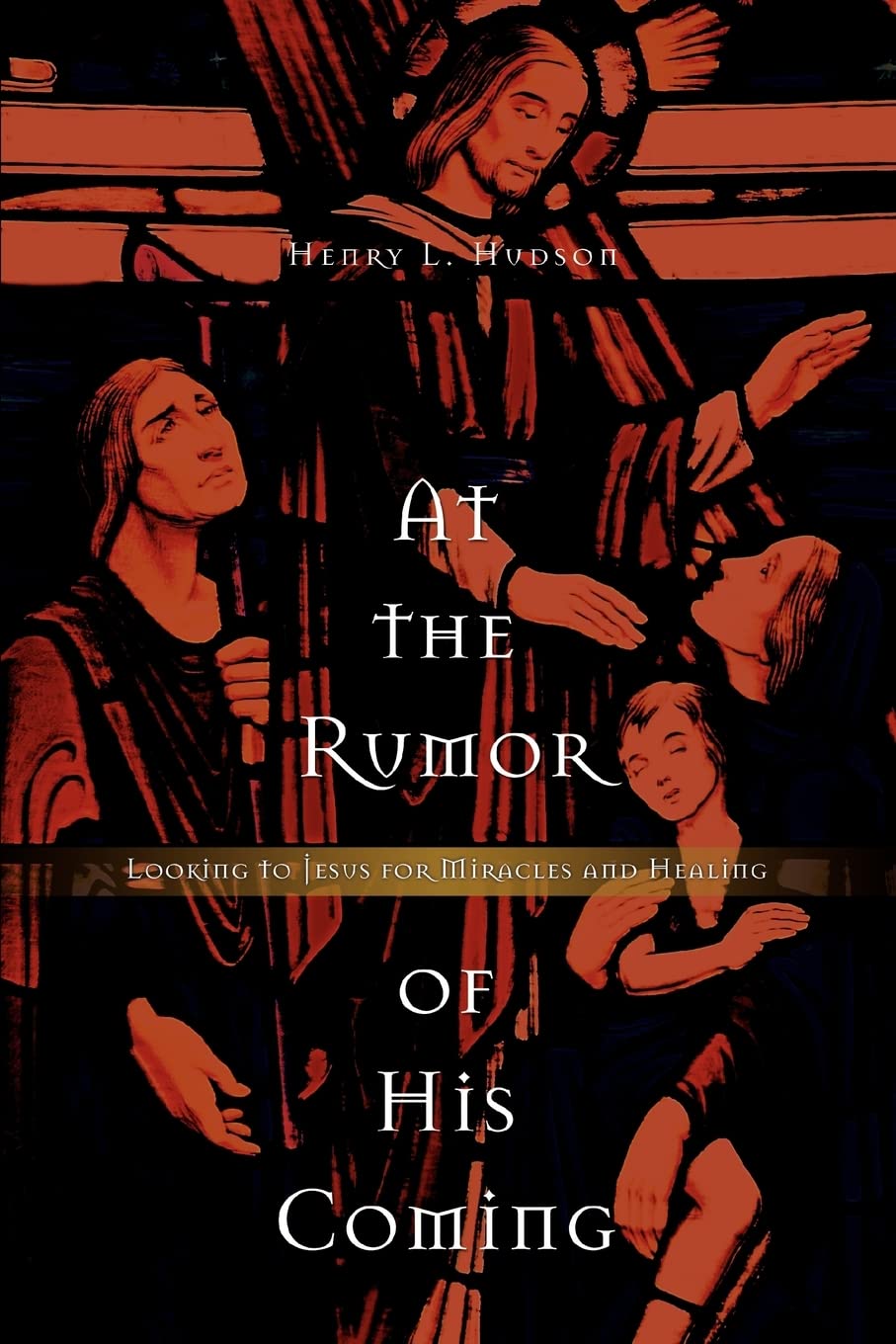 At the Rumor of His Coming: Looking to Jesus for Miracles and Healing