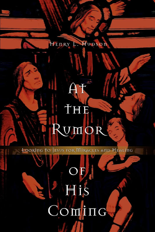 At the Rumor of His Coming: Looking to Jesus for Miracles and Healing
