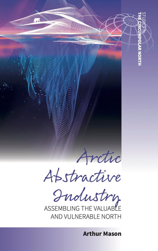 Arctic Abstractive Industry: Assembling the Valuable and Vulnerable North book cover
