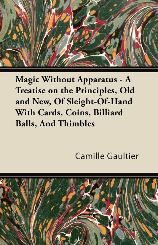 Magic Without Apparatus - A Treatise on the Principles, Old and New, of Sleight-Of-Hand with Cards, Coins, Billiard Balls, and Thimbles book cover