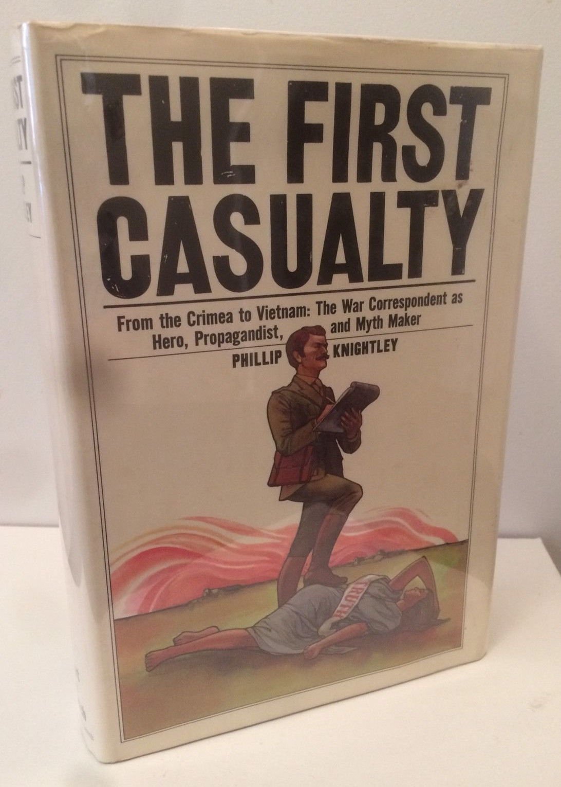 First Casualty: From the Crimea to Vietnam: The War Correspondent as Hero, Propagandist, and Myth Maker book cover