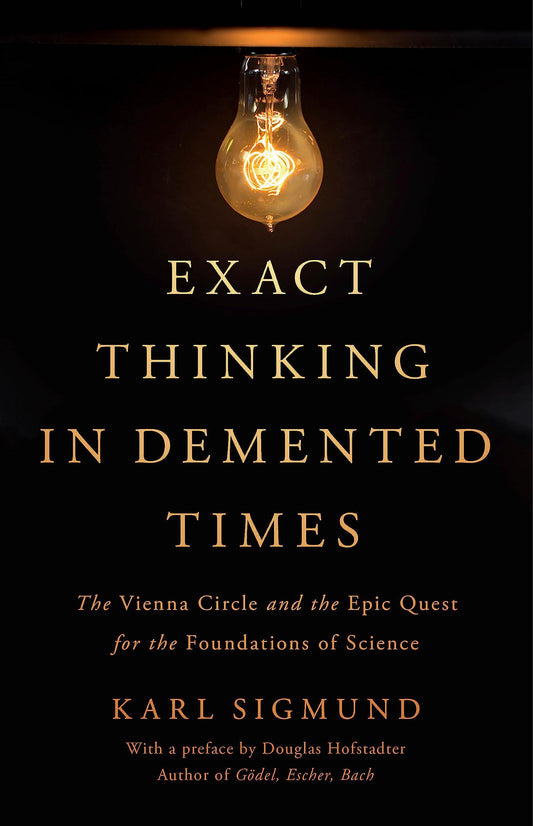 Exact Thinking in DeMented Times: The Vienna Circle and the Epic Quest for the Foundations of Science