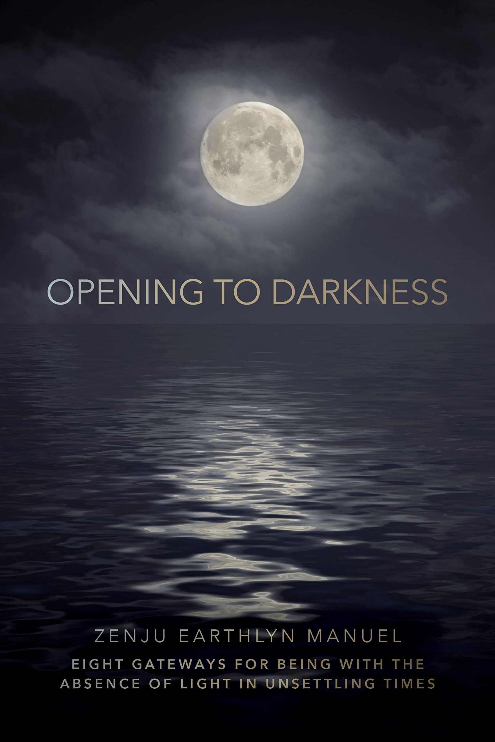 Opening to Darkness: Eight Gateways for Being with the Absence of Light in Unsettling Times book cover