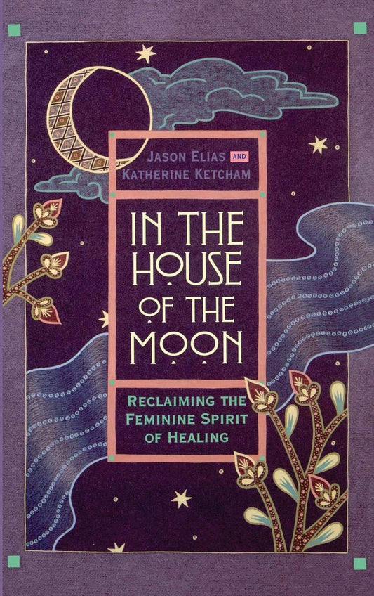 In the House of the Moon: Reclaiming the Feminine Spirit of Healing