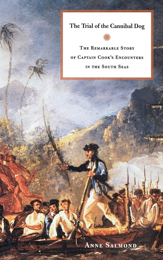 Trial of the Cannibal Dog: The Remarkable Story of Captain Cook's Encounters in the South Seas