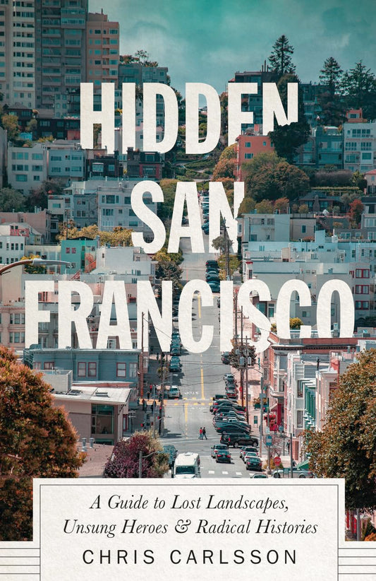 Hidden San Francisco: A Guide to Lost Landscapes, Unsung Heroes and Radical Histories