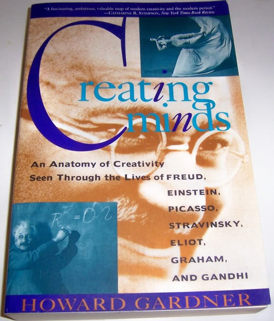 Creating Minds: An Anatomy of Creativity as Seen Through the Lives of Freud, Einstein, Picasso, Stravinsky, Eliot, Graham, and Gandhi