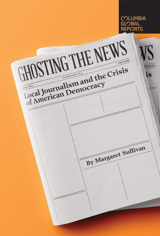 Ghosting the News: Local Journalism and the Crisis of American Democracy book cover