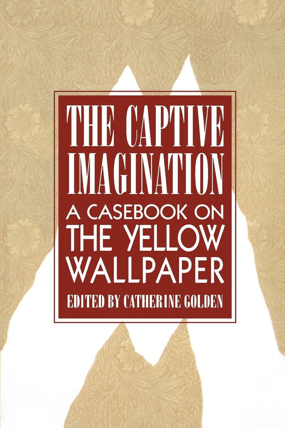 Captive Imagination: A Casebook on "the Yellow Wallpaper"