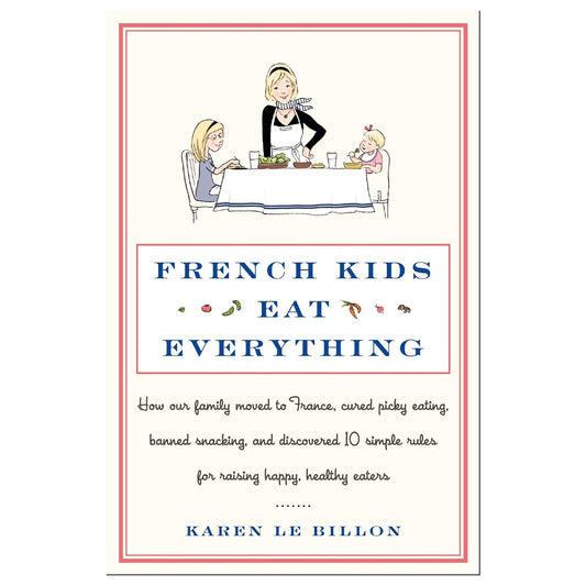 French Kids Eat Everything: How Our Family Moved to France, Cured Picky Eating, Banned Snacking, and Discovered 10 Simple Rules for Raising Happy, Hea