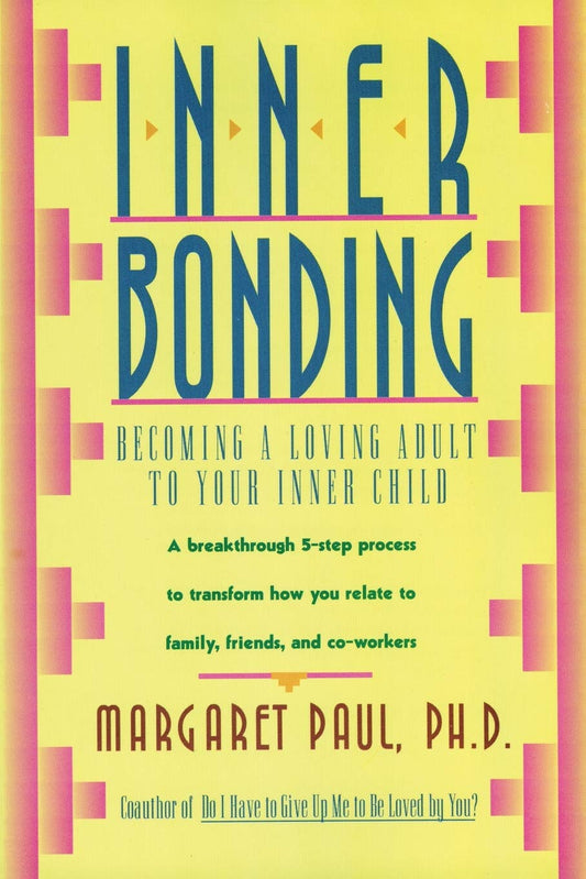Inner Bonding: Becoming a Loving Adult to Your Inner Child