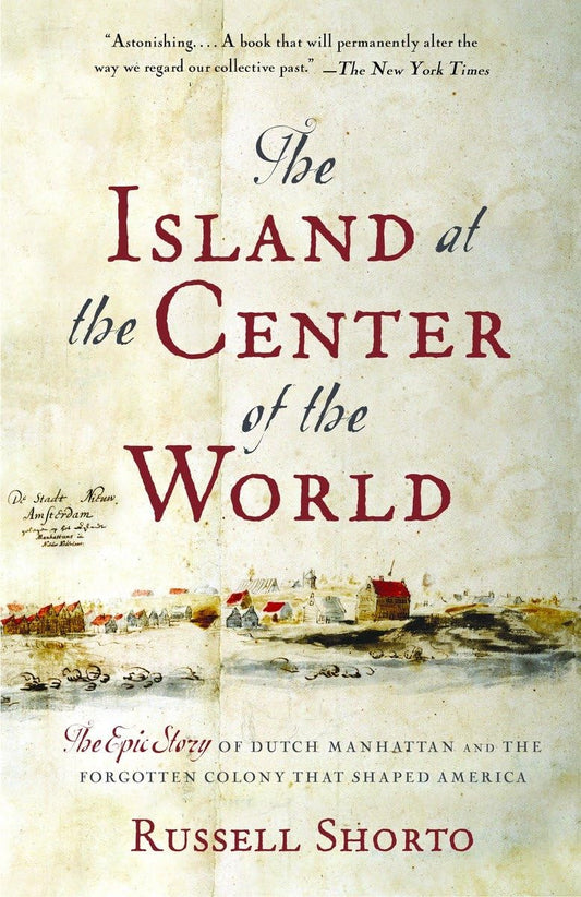 Island at the Center of the World: The Epic Story of Dutch Manhattan and the Forgotten Colony That Shaped America