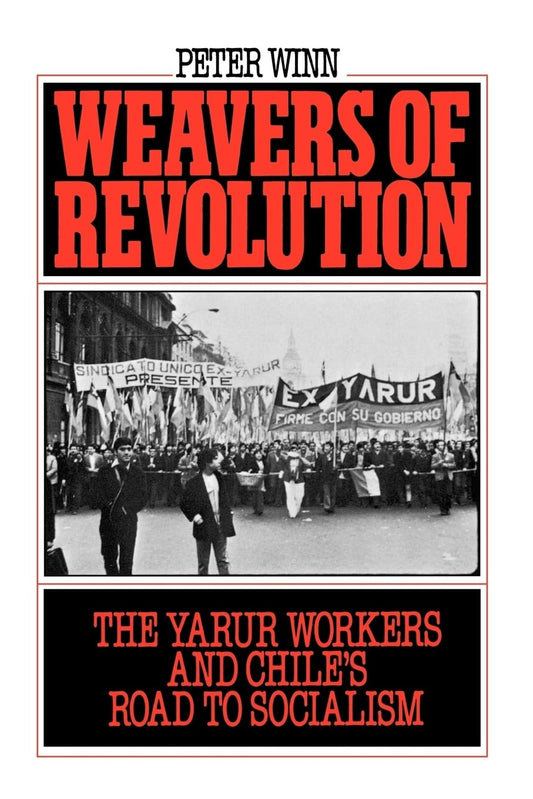 Weavers of Revolution: The Yarur Workers and Chile's Road to Socialism (Revised)
