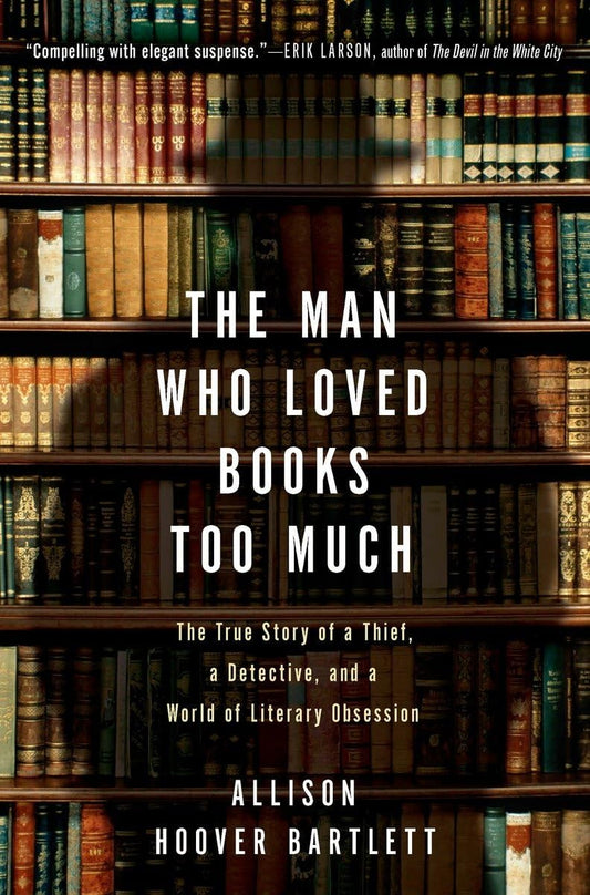 Man Who Loved Books Too Much: The True Story of a Thief, a Detective, and a World of Literary Obsession