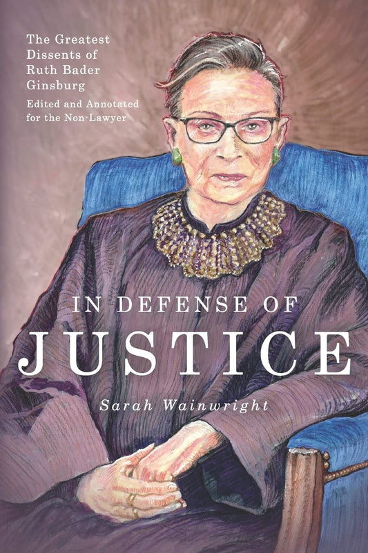 In Defense of Justice: The Greatest Dissents of Ruth Bader Ginsburg: Edited and Annotated for the Non-Lawyer book cover