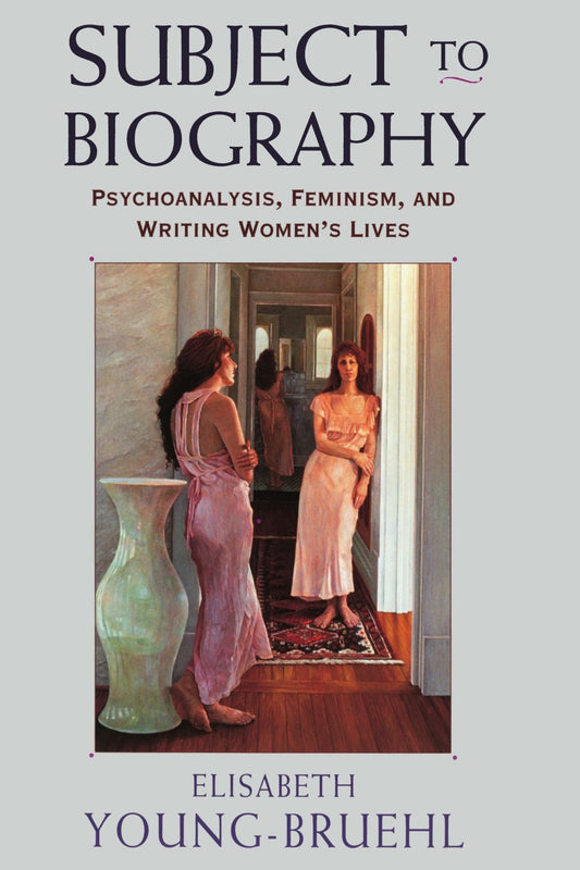 Subject to Biography: Psychoanalysis, Feminism, and Writing Women’s Lives