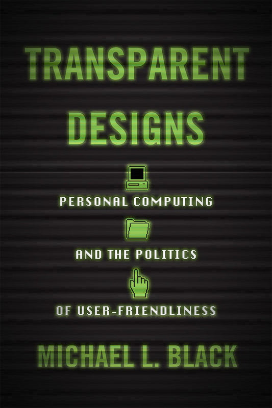 Transparent Designs: Personal Computing and the Politics of User-Friendliness book cover