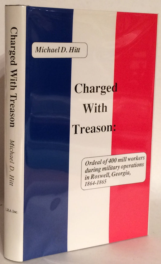 Charged with Treason: Ordeal of 400 Mill Workers During Military Operations in Roswell, Georgia, 1864-1865