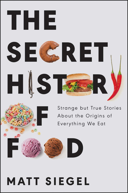 Secret History of Food: Strange But True Stories about the Origins of Everything We Eat book cover