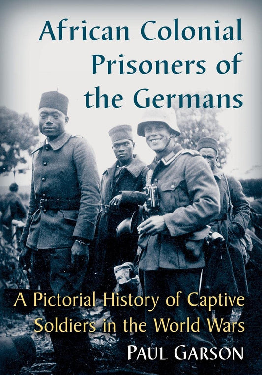 African Colonial Prisoners of the Germans: A Pictorial History of Captive Soldiers in the World Wars book cover