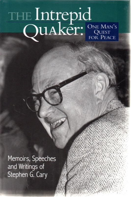 The Intrepid Quaker: One Man's Quest for Peace : Memoirs, Speeches, and Writings of Stephen G. Cary