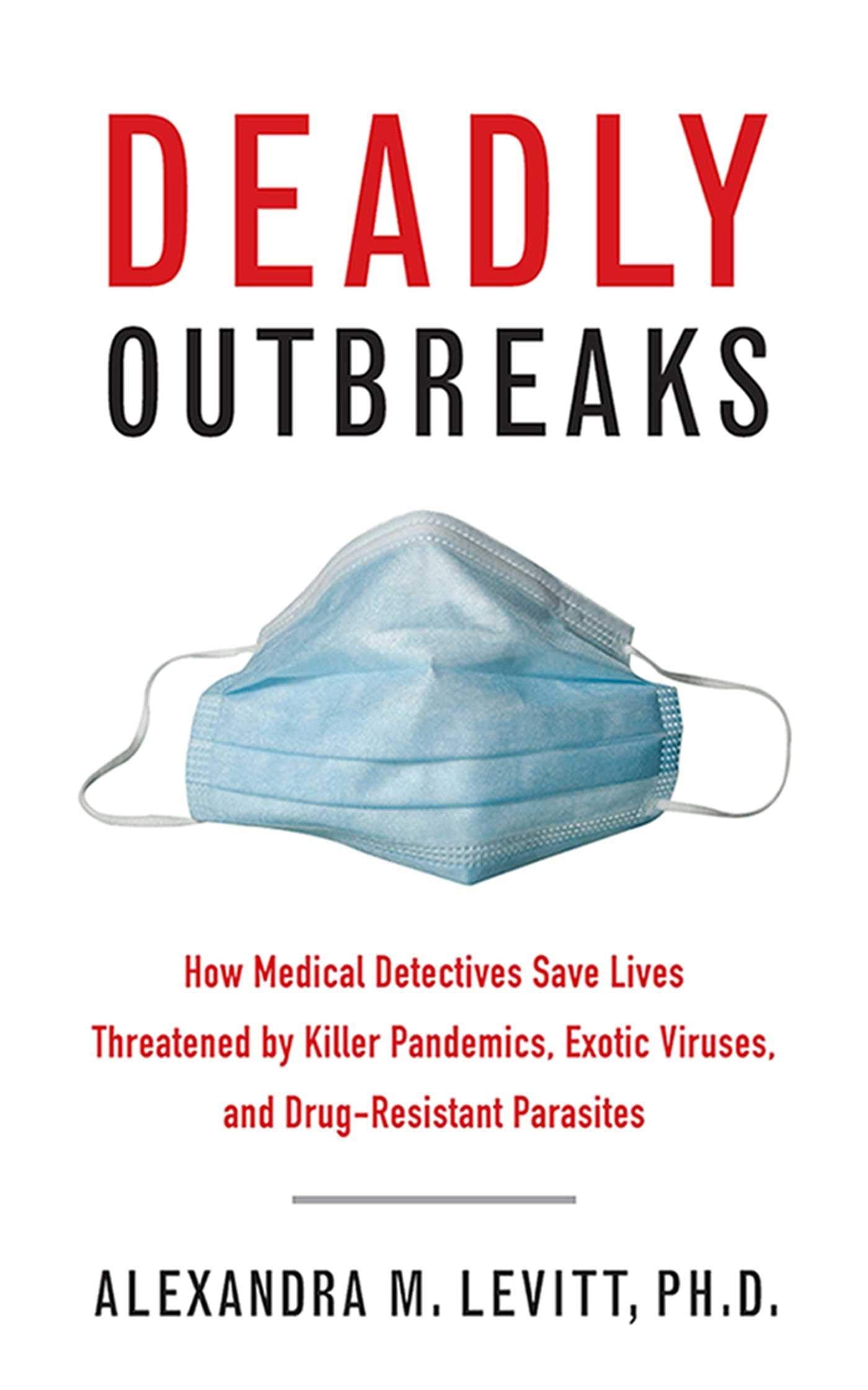 Deadly Outbreaks: How Medical Detectives Save Lives Threatened by Killer Pandemics, Exotic Viruses, and Drug-Resistant Parasites book cover