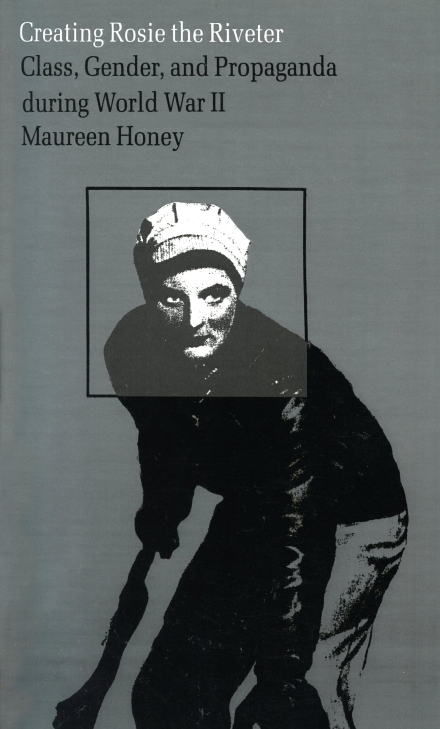 Creating Rosie the Riveter: Class, Gender, and Propaganda During World War II book cover
