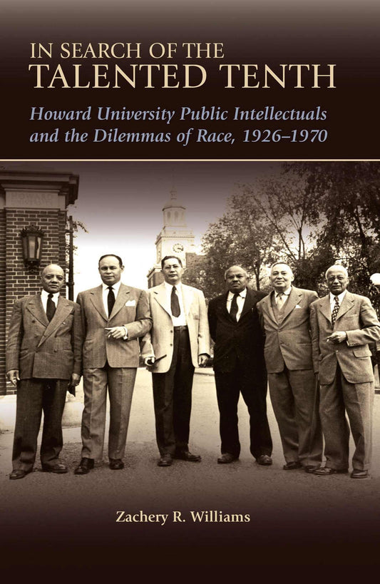 In Search of the Talented Tenth: Howard University Public Intellectuals and the Dilemmas of Race, 1926-1970 Volume 1