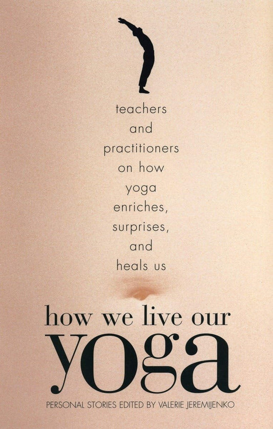 How We Live Our Yoga: Teachers and Practitioners on How Yoga Enriches, Surprises, and Heals Us: Person al Stories book cover