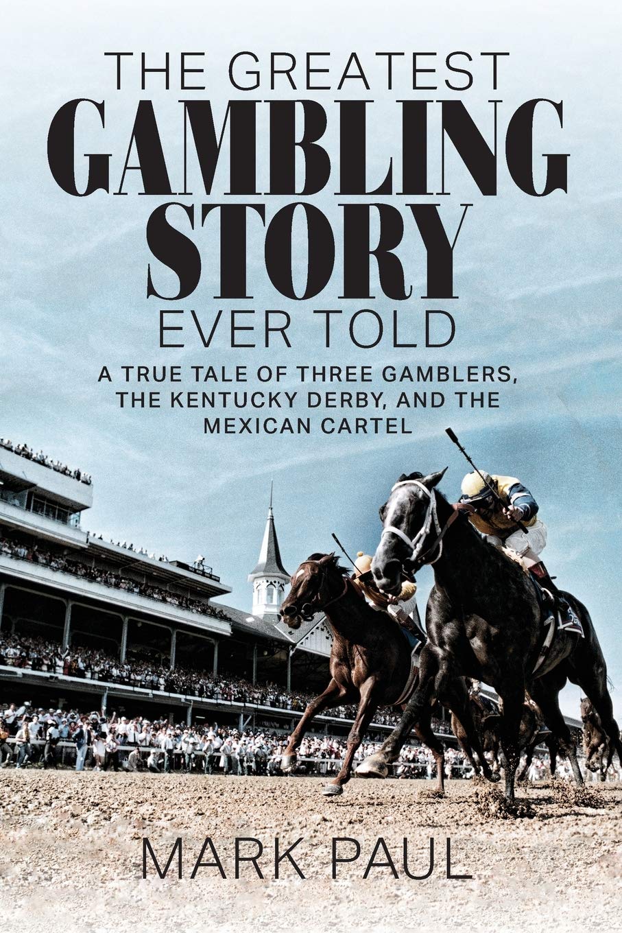 Greatest Gambling Story Ever Told: A True Tale of Three Gamblers, The Kentucky Derby, and the Mexican Cartel