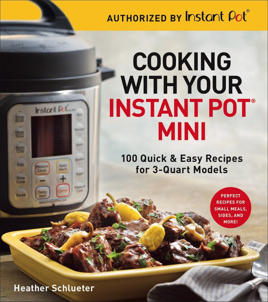 Cooking with Your Instant Pot(r) Mini: 100 Quick & Easy Recipes for 3-Quart Models - A Cookbook