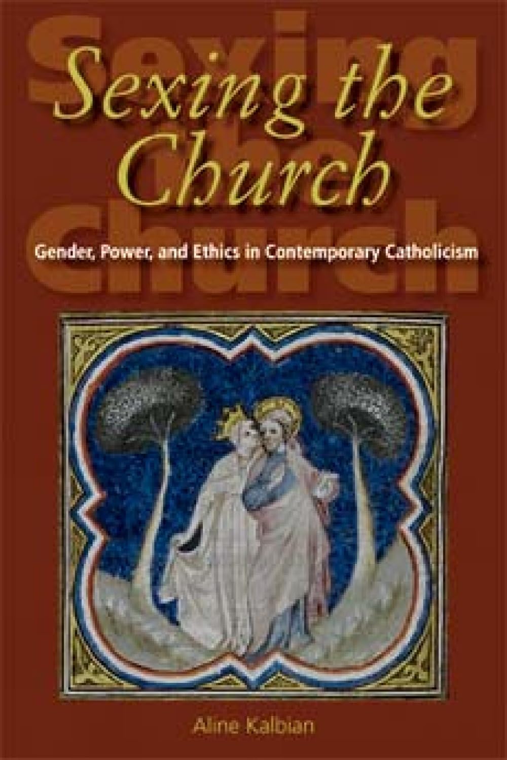 Sexing the Church: Gender, Power, and Ethics in Contemporary Catholicism book cover