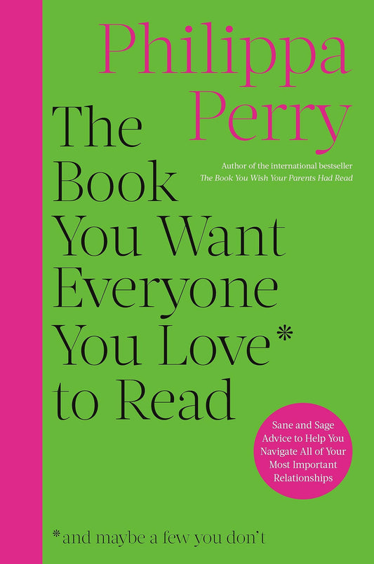 Book You Want Everyone You Love to Read: Sane and Sage Advice to Help You Navigate All of Your Most Important Relationships
