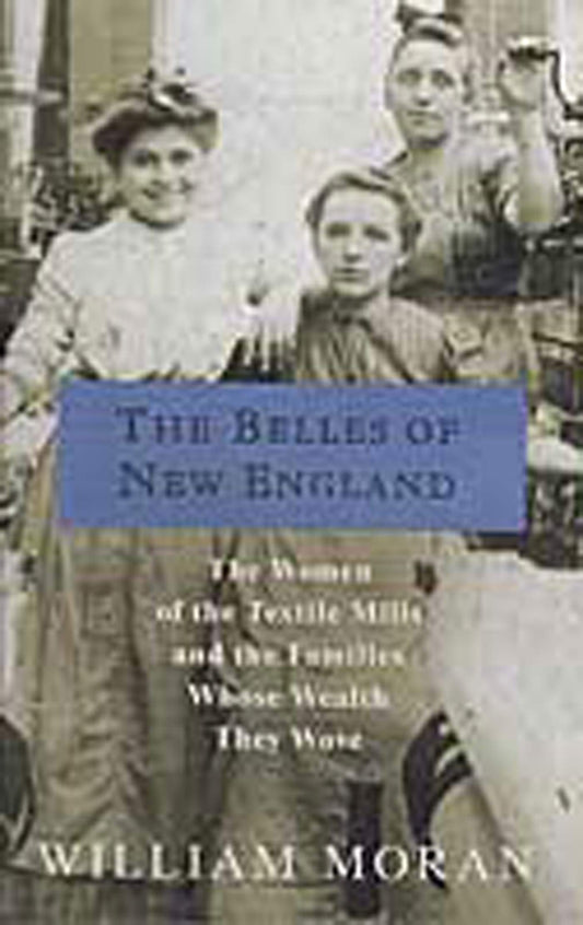 Belles of New England: The Women of the Textile Mills and the Families Whose Wealth They Wove book cover