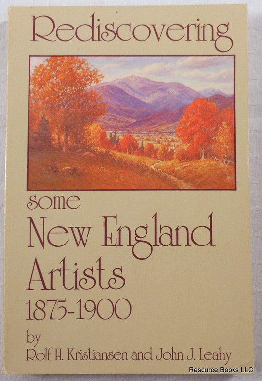 Rediscovering Some New England Artists, 1875-1900: Biographies and Memorabilia of Some Little Known and Forgotten Master New England Painters