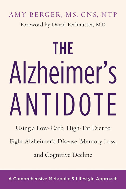 Alzheimer's Antidote: Using a Low-Carb, High-Fat Diet to Fight Alzheimerâ (Tm)S Disease, Memory Loss, and Cognitive Decline