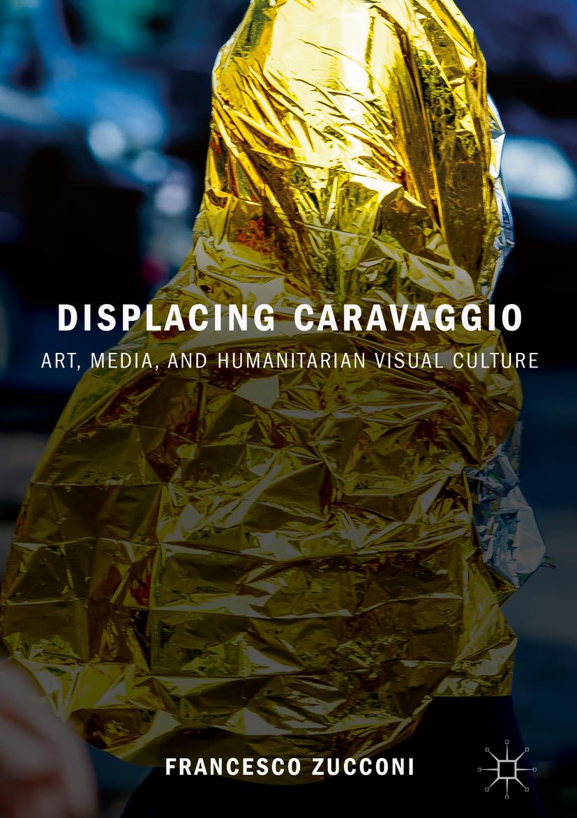 Displacing Caravaggio: Art, Media, and Humanitarian Visual Culture (2018)