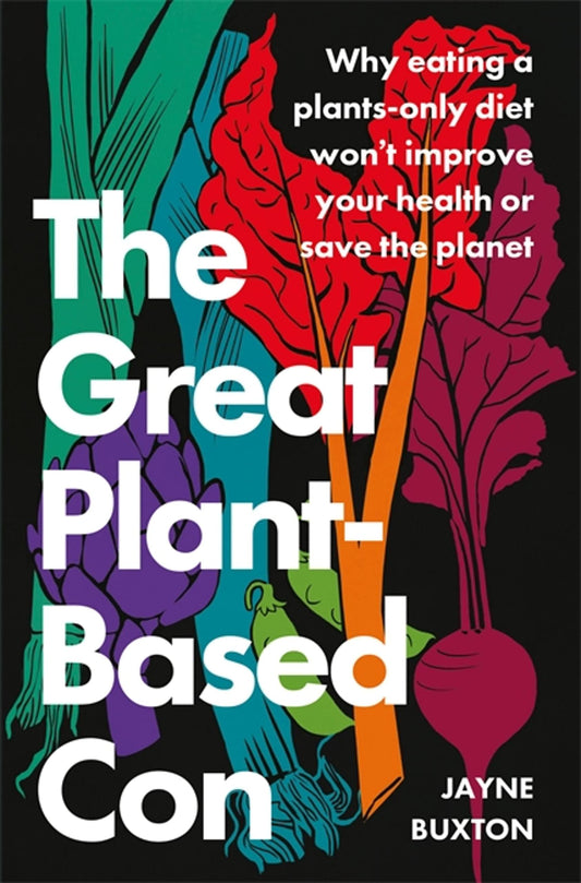 Great Plant-Based Con: Why Eating a Plants-Only Diet Won't Improve Your Health or Save the Planet