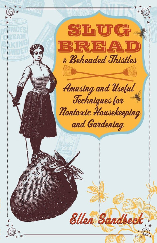 Slug Bread and Beheaded Thistles: Amusing and Useful Techniques for Nontoxic Housekeeping and Gardening book cover
