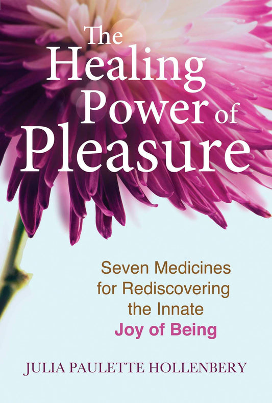 Healing Power of Pleasure: Seven Medicines for Rediscovering the Innate Joy of Being